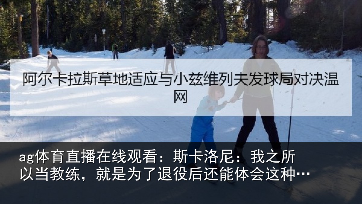 ag体育直播在线观看：斯卡洛尼：我之所以当教练，就是为了退役后还能体会这种情绪